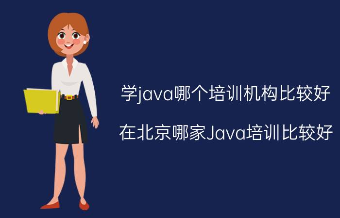 学java哪个培训机构比较好 在北京哪家Java培训比较好？